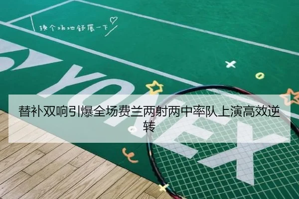 替补双响引爆全场费兰两射两中率队上演高效逆转